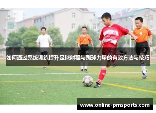 如何通过系统训练提升足球射程与踢球力量的有效方法与技巧