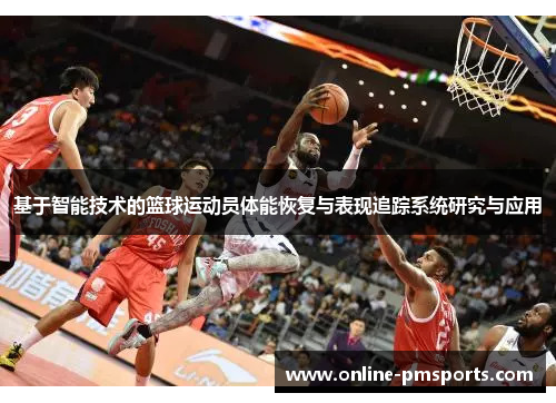 基于智能技术的篮球运动员体能恢复与表现追踪系统研究与应用