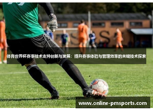 体育世界杯赛事技术支持创新与发展:提升赛事体验与管理效率的关键技术探索
