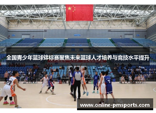 全国青少年篮球锦标赛聚焦未来篮球人才培养与竞技水平提升