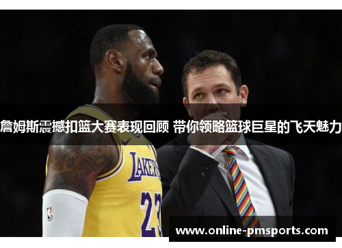 詹姆斯震撼扣篮大赛表现回顾 带你领略篮球巨星的飞天魅力