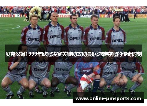 贝克汉姆1999年欧冠决赛关键助攻助曼联逆转夺冠的传奇时刻