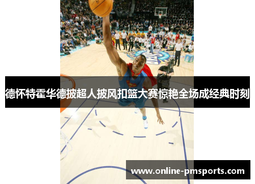 德怀特霍华德披超人披风扣篮大赛惊艳全场成经典时刻