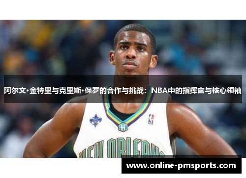 阿尔文·金特里与克里斯·保罗的合作与挑战：NBA中的指挥官与核心领袖