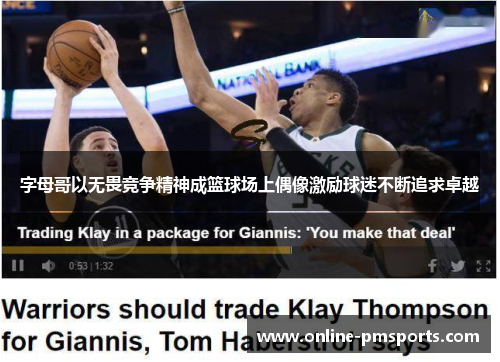 字母哥以无畏竞争精神成篮球场上偶像激励球迷不断追求卓越