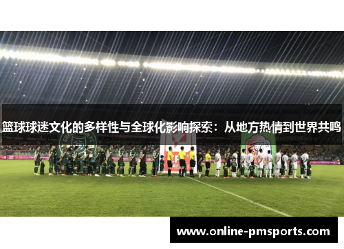 篮球球迷文化的多样性与全球化影响探索：从地方热情到世界共鸣