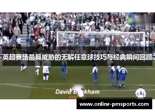 英超赛场最具威胁的无解任意球技巧与经典瞬间回顾