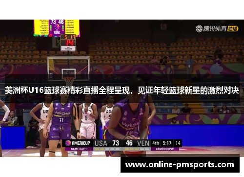 美洲杯U16篮球赛精彩直播全程呈现,见证年轻篮球新星的激烈对决