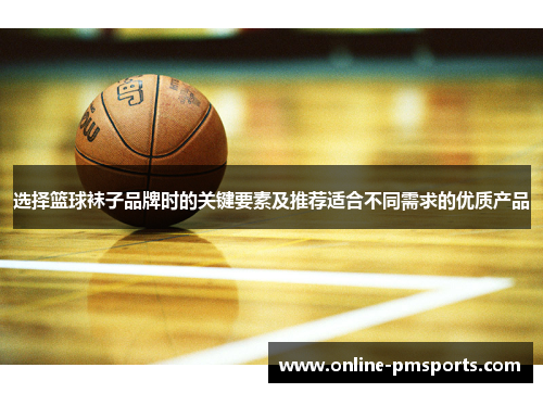 选择篮球袜子品牌时的关键要素及推荐适合不同需求的优质产品