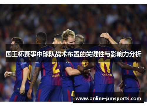 国王杯赛事中球队战术布置的关键性与影响力分析