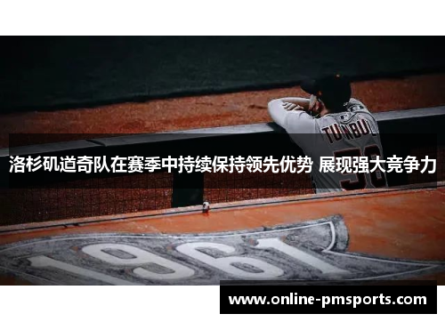 洛杉矶道奇队在赛季中持续保持领先优势 展现强大竞争力