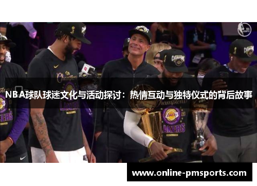NBA球队球迷文化与活动探讨：热情互动与独特仪式的背后故事