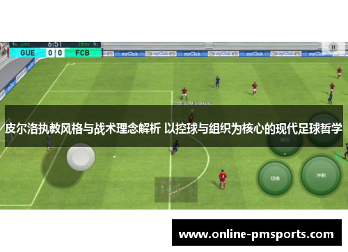 皮尔洛执教风格与战术理念解析 以控球与组织为核心的现代足球哲学
