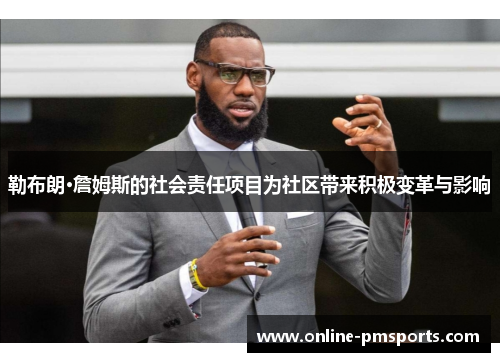 勒布朗·詹姆斯的社会责任项目为社区带来积极变革与影响