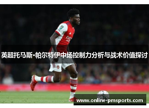 英超托马斯·帕尔特伊中场控制力分析与战术价值探讨