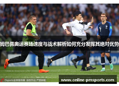 姆巴佩奥运赛场速度与战术解析如何充分发挥其绝对优势