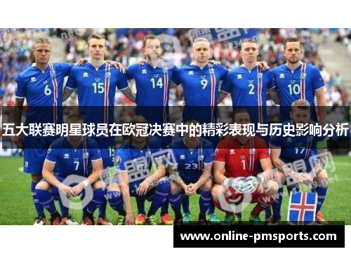 五大联赛明星球员在欧冠决赛中的精彩表现与历史影响分析
