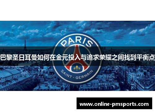 巴黎圣日耳曼如何在金元投入与追求荣耀之间找到平衡点