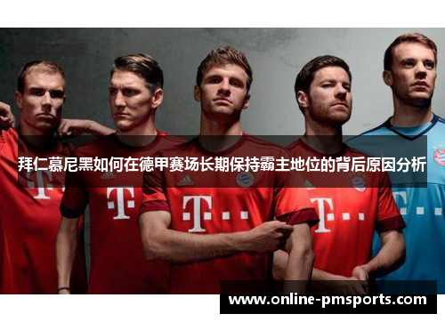 拜仁慕尼黑如何在德甲赛场长期保持霸主地位的背后原因分析