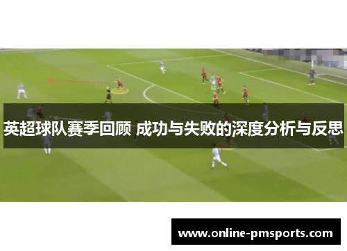 英超球队赛季回顾 成功与失败的深度分析与反思