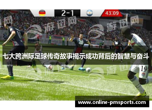 七大跨洲际足球传奇故事揭示成功背后的智慧与奋斗