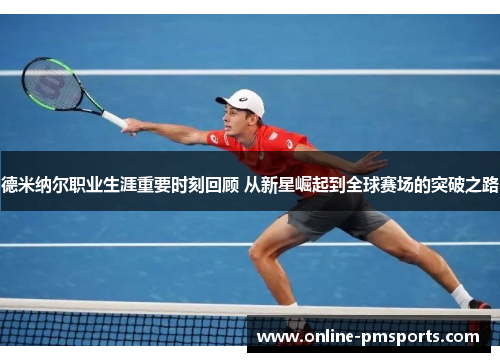 德米纳尔职业生涯重要时刻回顾 从新星崛起到全球赛场的突破之路