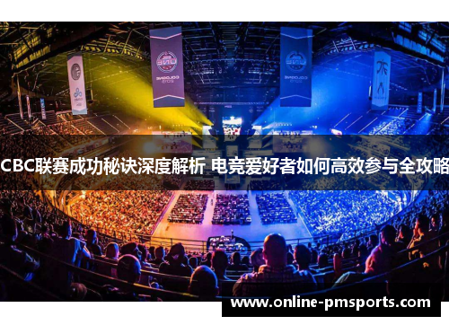 CBC联赛成功秘诀深度解析 电竞爱好者如何高效参与全攻略