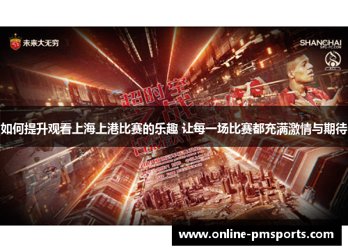 如何提升观看上海上港比赛的乐趣 让每一场比赛都充满激情与期待