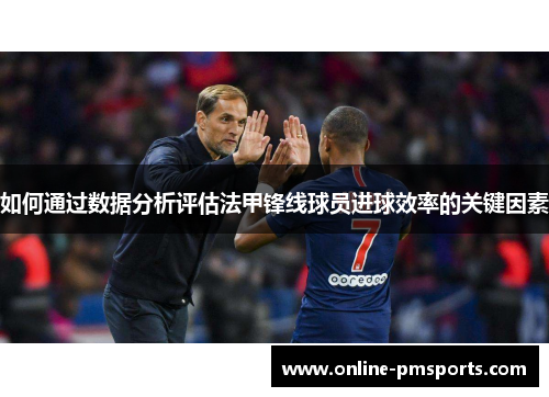 如何通过数据分析评估法甲锋线球员进球效率的关键因素