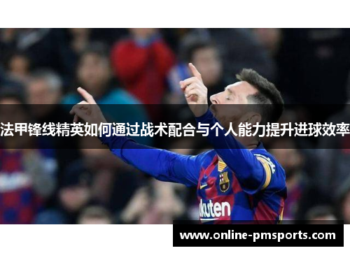 法甲锋线精英如何通过战术配合与个人能力提升进球效率