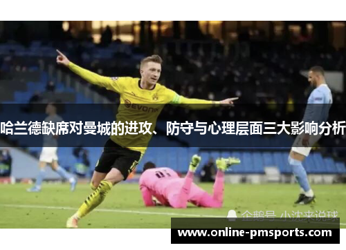哈兰德缺席对曼城的进攻、防守与心理层面三大影响分析