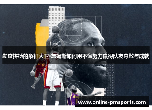 勤奋拼搏的象征大卫·詹姆斯如何用不懈努力赢得队友尊敬与成就