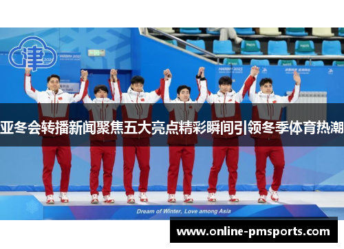 亚冬会转播新闻聚焦五大亮点精彩瞬间引领冬季体育热潮