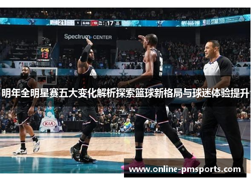 明年全明星赛五大变化解析探索篮球新格局与球迷体验提升