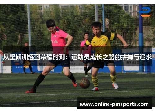 从坚韧训练到荣耀时刻：运动员成长之路的拼搏与追求
