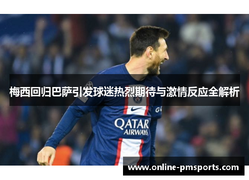 梅西回归巴萨引发球迷热烈期待与激情反应全解析