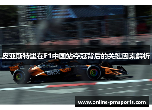 皮亚斯特里在F1中国站夺冠背后的关键因素解析