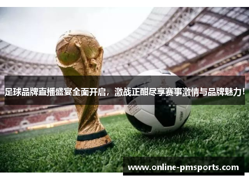 足球品牌直播盛宴全面开启，激战正酣尽享赛事激情与品牌魅力！