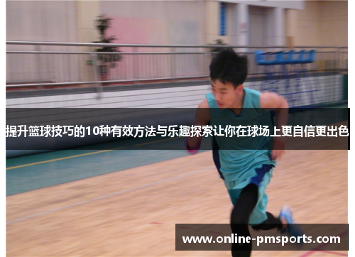 提升篮球技巧的10种有效方法与乐趣探索让你在球场上更自信更出色