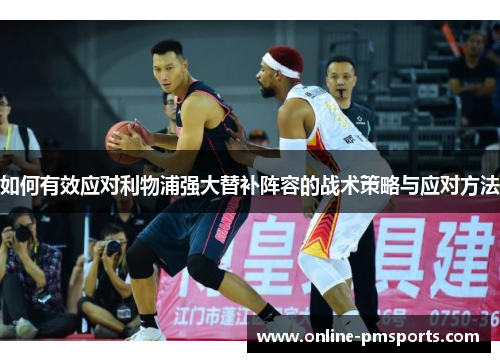 如何有效应对利物浦强大替补阵容的战术策略与应对方法