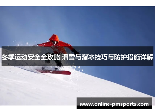 冬季运动安全全攻略 滑雪与溜冰技巧与防护措施详解