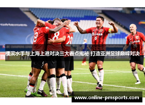 横滨水手与上海上港对决三大看点揭秘 打造亚洲足球巅峰对决