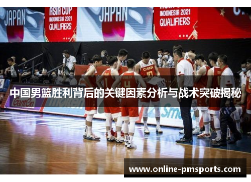 中国男篮胜利背后的关键因素分析与战术突破揭秘