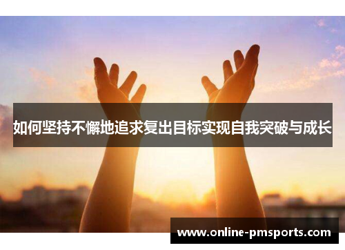 如何坚持不懈地追求复出目标实现自我突破与成长