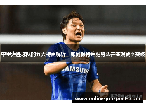 中甲连胜球队的五大特点解析：如何保持连胜势头并实现赛季突破